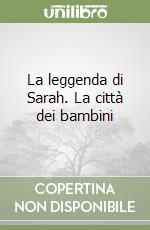 La leggenda di Sarah. La città dei bambini libro