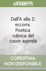 Dall'A alla Z: eccomi. Poetica rubrica del cuore agenda libro