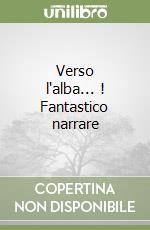 Verso l'alba... ! Fantastico narrare libro