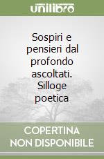 Sospiri e pensieri dal profondo ascoltati. Silloge poetica libro