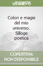 Colori e magie del mio universo. Silloge poetica libro