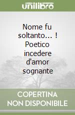 Nome fu soltanto... ! Poetico incedere d'amor sognante libro