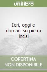 Ieri, oggi e domani su pietra incisi