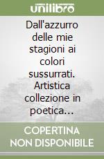 Dall'azzurro delle mie stagioni ai colori sussurrati. Artistica collezione in poetica visione