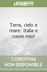 Terra, cielo e mare: Italia e cuore mio! libro