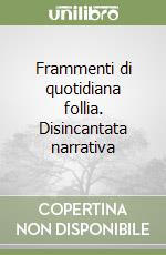 Frammenti di quotidiana follia. Disincantata narrativa