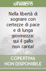 Nella libertà di sognare con certezze di pace e di lunga giovinezza: qui il gallo non canta! libro