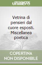 Vetrina di pensieri dal cuore esposti. Miscellanea poetica libro