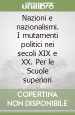 Nazioni e nazionalismi. I mutamenti politici nei secoli XIX e XX. Per le Scuole superiori libro