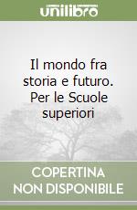 Il mondo fra storia e futuro. Per le Scuole superiori libro