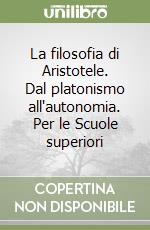 La filosofia di Aristotele. Dal platonismo all'autonomia. Per le Scuole superiori libro