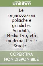 Le organizzazioni politiche e giuridiche. Antichità, Medio Evo, età moderna. Per le Scuole superiori libro