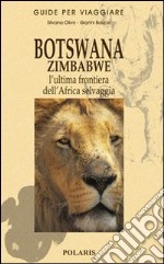 Botswana e Zimbabwe. L'ultima frontiera dell'Africa selvaggia libro