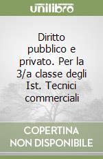 Diritto pubblico e privato. Per la 3/a classe degli Ist. Tecnici commerciali libro