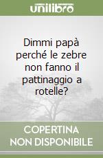 Dimmi papà perché le zebre non fanno il pattinaggio a rotelle? libro