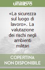 «La sicurezza sul luogo di lavoro». La valutazione dei rischi negli ambienti militari libro