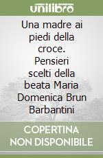 Una madre ai piedi della croce. Pensieri scelti della beata Maria Domenica Brun Barbantini libro