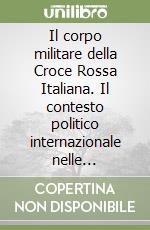 Il corpo militare della Croce Rossa Italiana. Il contesto politico internazionale nelle operazioni del secondo dopoguerra libro