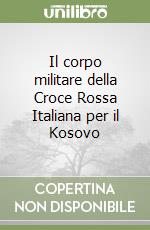 Il corpo militare della Croce Rossa Italiana per il Kosovo