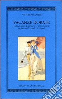 Vacanze dorate. Capi di Stato, principesse e... nelle perle di Napoli libro