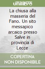 La chiusa alla masseria del Fano. Un sito messapico arcaico presso Salve in provincia di Lecce libro