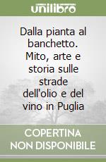 Dalla pianta al banchetto. Mito, arte e storia sulle strade dell'olio e del vino in Puglia libro