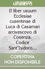 Il liber usuum Ecclesiae cusentinae di Luca di Casamari arcivescovo di Cosenza. Codice Sant'Isidoro 1-12
