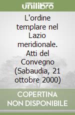 L'ordine templare nel Lazio meridionale. Atti del Convegno (Sabaudia, 21 ottobre 2000) libro