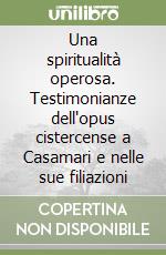 Una spiritualità operosa. Testimonianze dell'opus cistercense a Casamari e nelle sue filiazioni libro