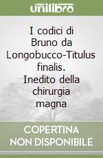 I codici di Bruno da Longobucco-Titulus finalis. Inedito della chirurgia magna