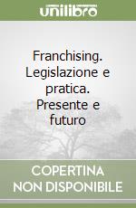 Franchising. Legislazione e pratica. Presente e futuro libro