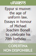 Eppur si muove: the age of uniform law. Essays in honour of Michael Joachim Bonell to celebrate his 70th birthday. Ediz. multilingue