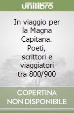 In viaggio per la Magna Capitana. Poeti, scrittori e viaggiatori tra 800/900 libro