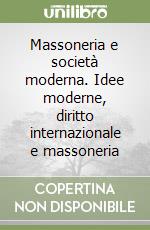 Massoneria e società moderna. Idee moderne, diritto internazionale e massoneria libro