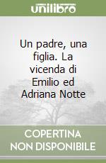 Un padre, una figlia. La vicenda di Emilio ed Adriana Notte libro