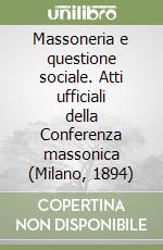 Massoneria e questione sociale. Atti ufficiali della Conferenza massonica (Milano, 1894) libro