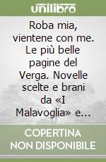 Roba mia, vientene con me. Le più belle pagine del Verga. Novelle scelte e brani da «I Malavoglia» e «Mastro don Gesualdo»...