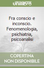 Fra conscio e inconscio. Fenomenologia, psichiatria, psicoanalisi libro