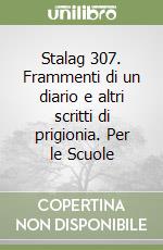 Stalag 307. Frammenti di un diario e altri scritti di prigionia. Per le Scuole libro