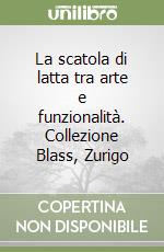 La scatola di latta tra arte e funzionalità. Collezione Blass, Zurigo libro