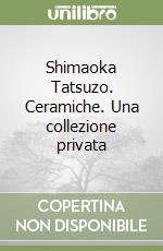 Shimaoka Tatsuzo. Ceramiche. Una collezione privata libro