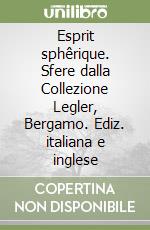 Esprit sphêrique. Sfere dalla Collezione Legler, Bergamo. Ediz. italiana e inglese libro