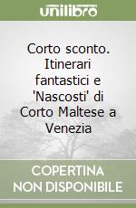 Corto sconto. Itinerari fantastici e 'Nascosti' di Corto Maltese a Venezia libro