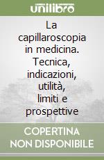 La capillaroscopia in medicina. Tecnica, indicazioni, utilità, limiti e prospettive libro