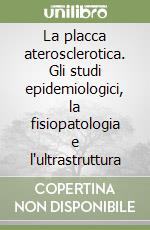 La placca aterosclerotica. Gli studi epidemiologici, la fisiopatologia e l'ultrastruttura libro