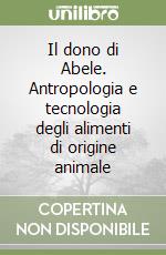 Il dono di Abele. Antropologia e tecnologia degli alimenti di origine animale libro