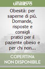 Obesità: per saperne di più. Domande, risposte e consigli pratici per il paziente obeso e per chi non vuole diventarlo libro