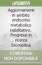 Aggiornamenti in ambito endocrino metabolico riabilitativo. Progressi in ricerca biomedica libro