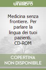 Medicina senza frontiere. Per parlare la lingua dei tuoi pazienti. CD-ROM libro
