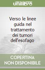 Verso le linee guida nel trattamento dei tumori dell'esofago